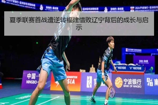 夏季联赛首战遭逆转福建惜败辽宁背后的成长与启示